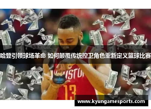 哈登引领球场革命 如何颠覆传统控卫角色重新定义篮球比赛