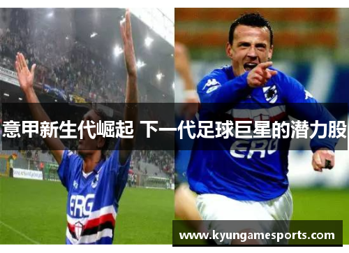 意甲新生代崛起 下一代足球巨星的潜力股