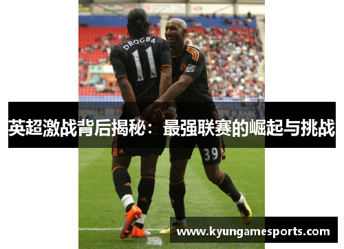 英超激战背后揭秘：最强联赛的崛起与挑战