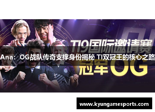 Ana：OG战队传奇支撑身份揭秘 TI双冠王的核心之路