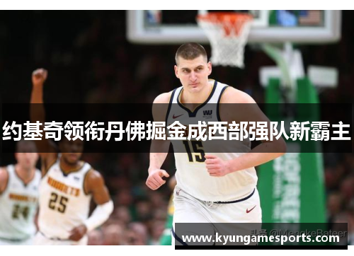 约基奇领衔丹佛掘金成西部强队新霸主